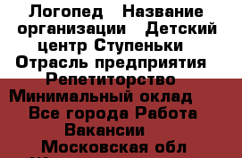 Логопед › Название организации ­ Детский центр Ступеньки › Отрасль предприятия ­ Репетиторство › Минимальный оклад ­ 1 - Все города Работа » Вакансии   . Московская обл.,Железнодорожный г.